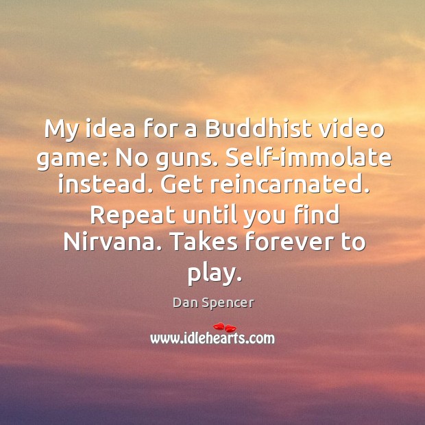 My idea for a Buddhist video game: No guns. Self-immolate instead. Get Image