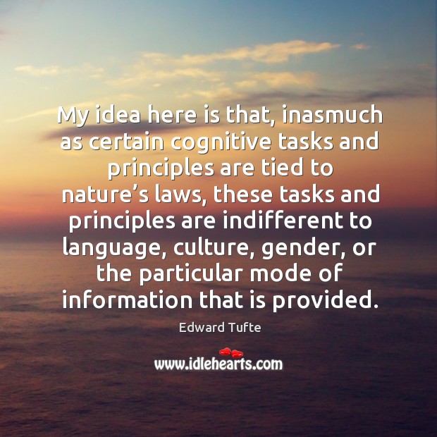 My idea here is that, inasmuch as certain cognitive tasks and principles are tied to nature’s laws Edward Tufte Picture Quote