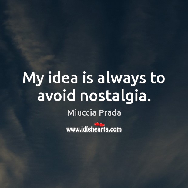 My idea is always to avoid nostalgia. Miuccia Prada Picture Quote