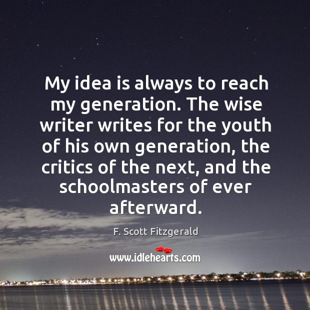 My idea is always to reach my generation. The wise writer writes for the youth of his Image