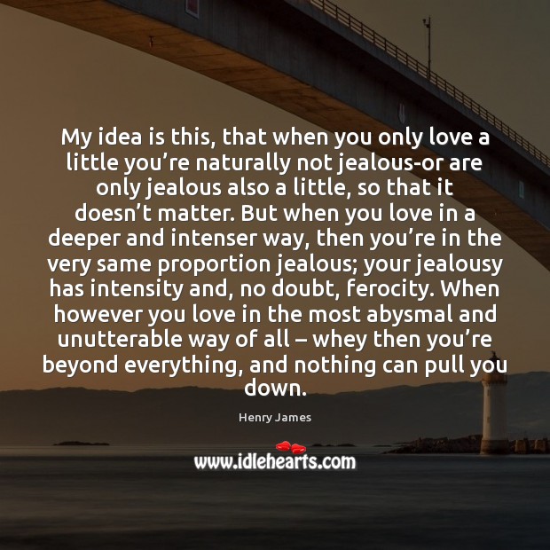 My idea is this, that when you only love a little you’ Henry James Picture Quote