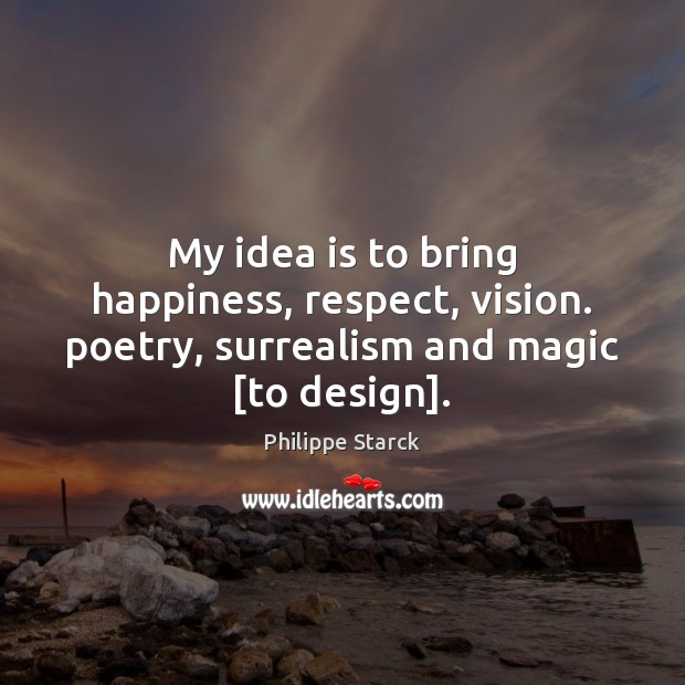 My idea is to bring happiness, respect, vision. poetry, surrealism and magic [to design]. Philippe Starck Picture Quote