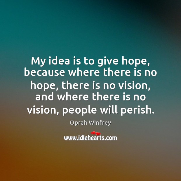 My idea is to give hope, because where there is no hope, Oprah Winfrey Picture Quote