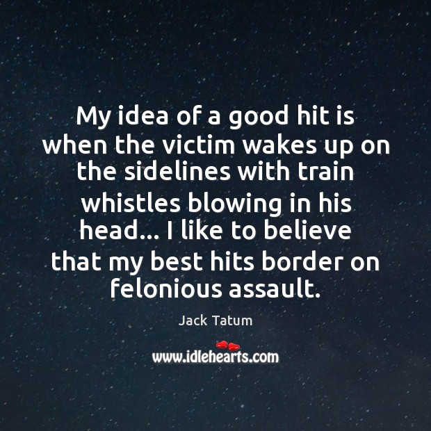 My idea of a good hit is when the victim wakes up Jack Tatum Picture Quote