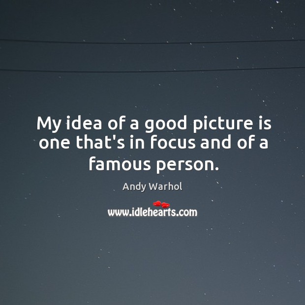 My idea of a good picture is one that’s in focus and of a famous person. Andy Warhol Picture Quote
