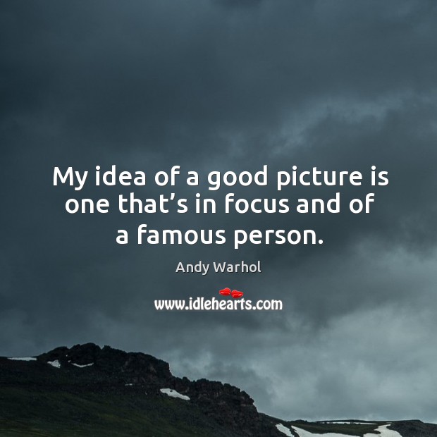 My idea of a good picture is one that’s in focus and of a famous person. Andy Warhol Picture Quote
