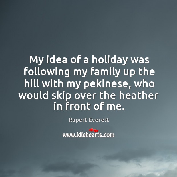 My idea of a holiday was following my family up the hill with my pekinese, who would skip over the heather in front of me. Holiday Quotes Image