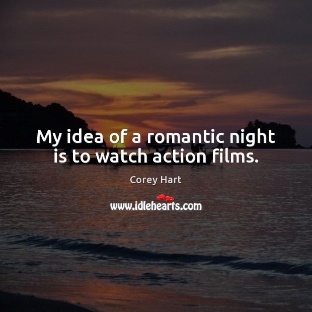 My idea of a romantic night is to watch action films. Image