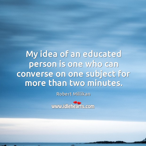 My idea of an educated person is one who can converse on one subject for more than two minutes. Image