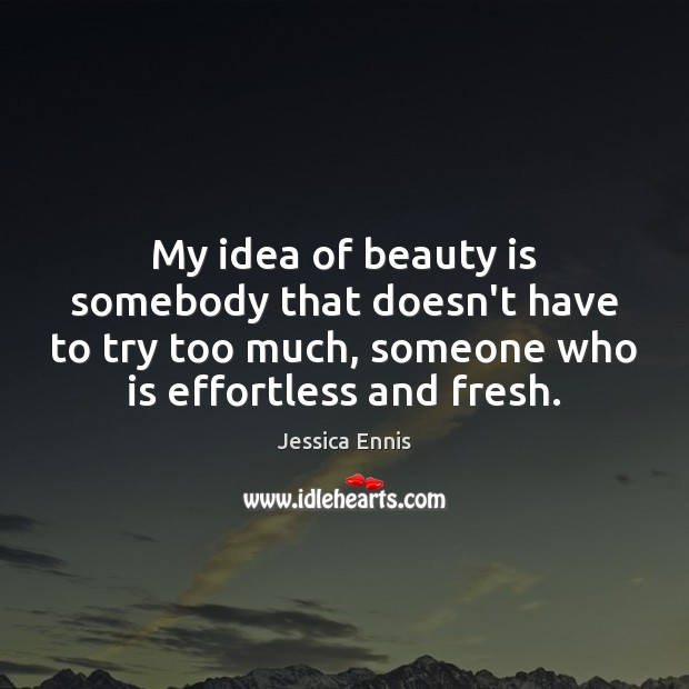 My idea of beauty is somebody that doesn’t have to try too Jessica Ennis Picture Quote