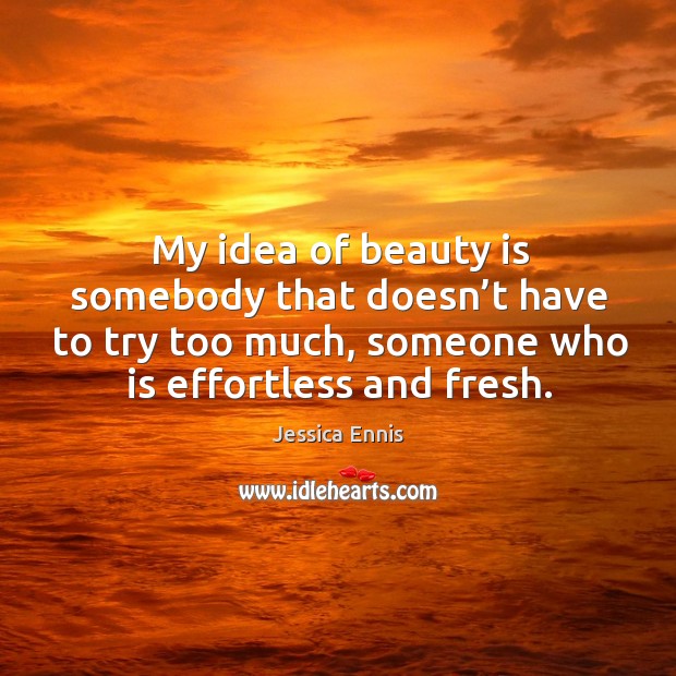 My idea of beauty is somebody that doesn’t have to try too much, someone who is effortless and fresh. Beauty Quotes Image