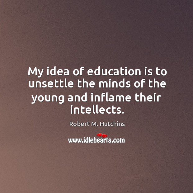My idea of education is to unsettle the minds of the young and inflame their intellects. Image