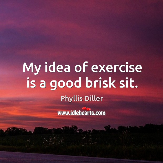 My idea of exercise is a good brisk sit. Image