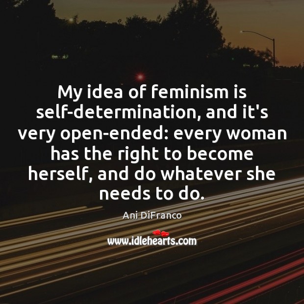 My idea of feminism is self-determination, and it’s very open-ended: every woman Ani DiFranco Picture Quote
