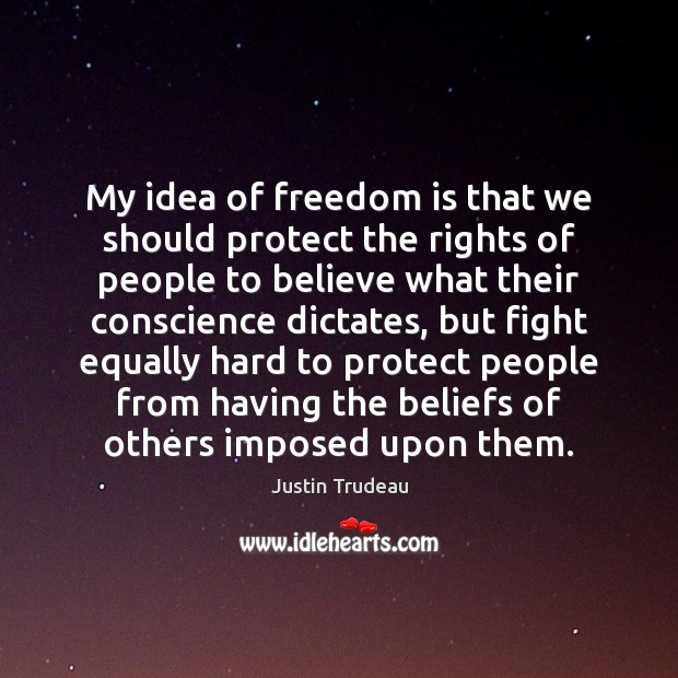 My idea of freedom is that we should protect the rights of Justin Trudeau Picture Quote