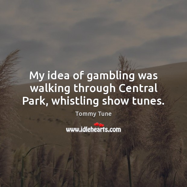 My idea of gambling was walking through Central Park, whistling show tunes. Tommy Tune Picture Quote