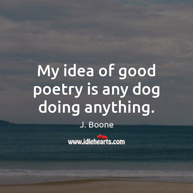 My idea of good poetry is any dog doing anything. Poetry Quotes Image