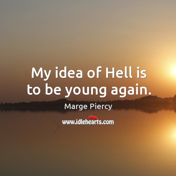 My idea of hell is to be young again. Image