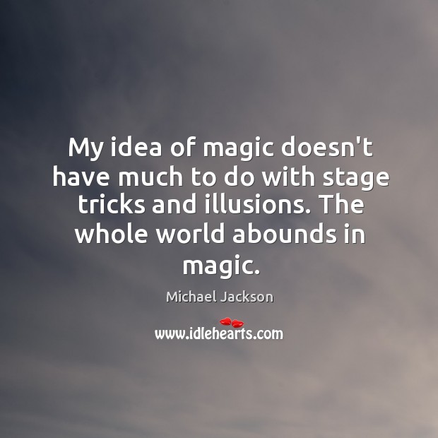 My idea of magic doesn’t have much to do with stage tricks Michael Jackson Picture Quote