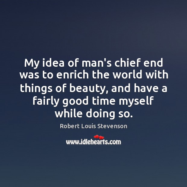 My idea of man’s chief end was to enrich the world with Robert Louis Stevenson Picture Quote