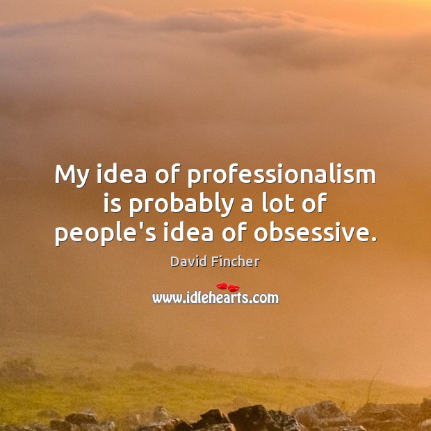 My idea of professionalism is probably a lot of people’s idea of obsessive. David Fincher Picture Quote