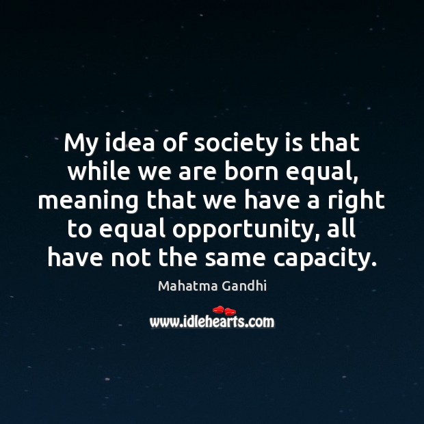 My idea of society is that while we are born equal, meaning Society Quotes Image