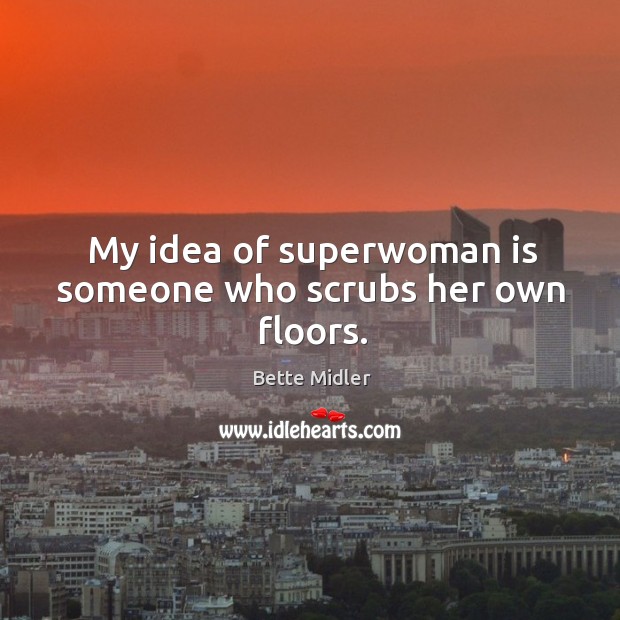 My idea of superwoman is someone who scrubs her own floors. Image