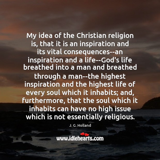 My idea of the Christian religion is, that it is an inspiration J. G. Holland Picture Quote