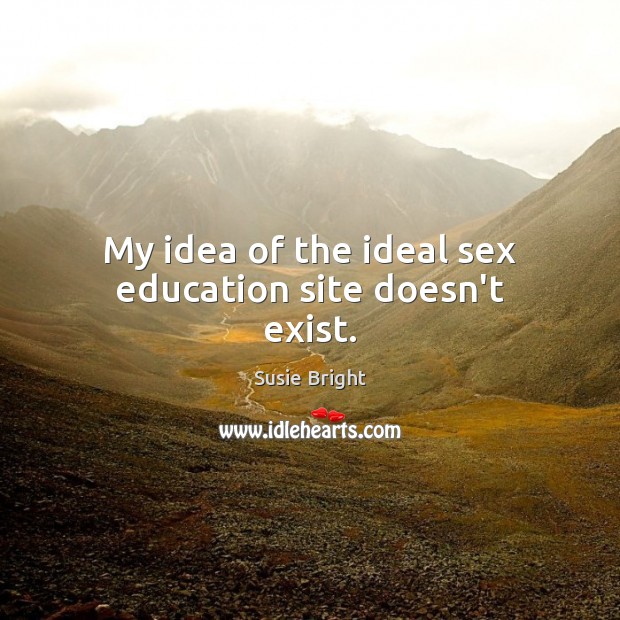 My idea of the ideal sex education site doesn’t exist. Susie Bright Picture Quote