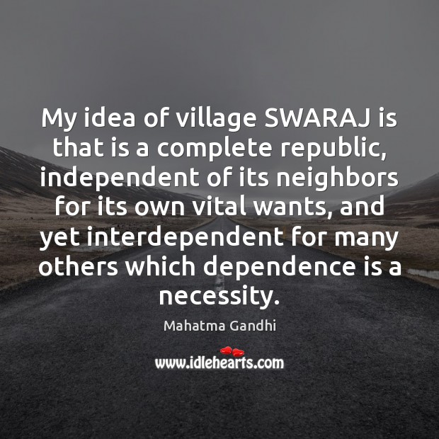 My idea of village SWARAJ is that is a complete republic, independent Image