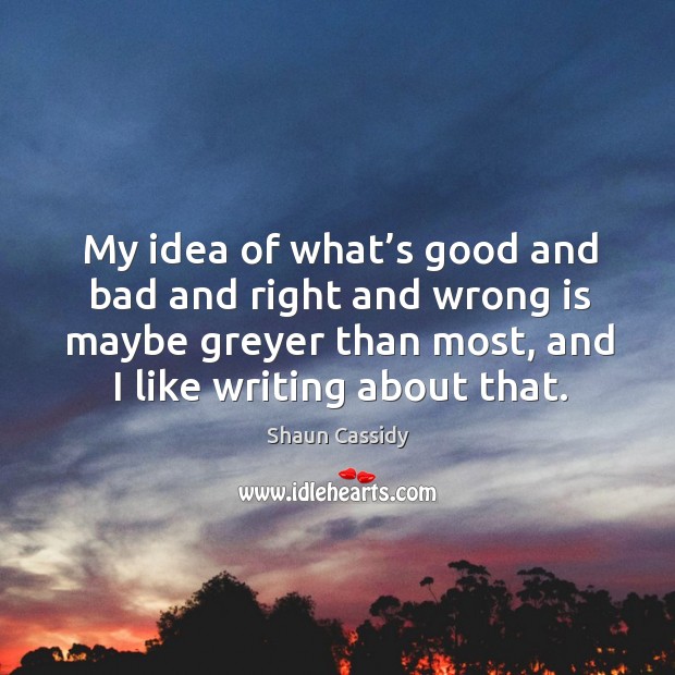 My idea of what’s good and bad and right and wrong is maybe greyer than most, and I like writing about that. Image