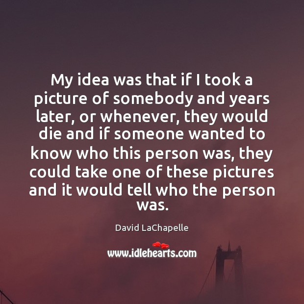 My idea was that if I took a picture of somebody and David LaChapelle Picture Quote