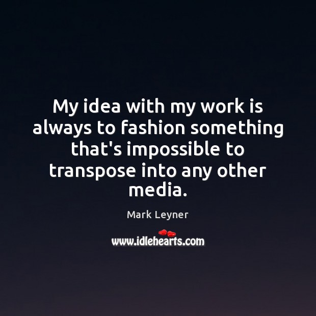 My idea with my work is always to fashion something that’s impossible Mark Leyner Picture Quote