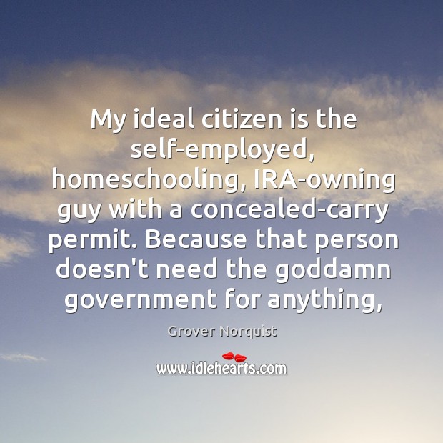 My ideal citizen is the self-employed, homeschooling, IRA-owning guy with a concealed-carry Image