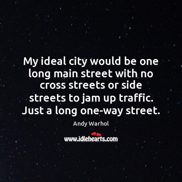 My ideal city would be one long main street with no cross Andy Warhol Picture Quote