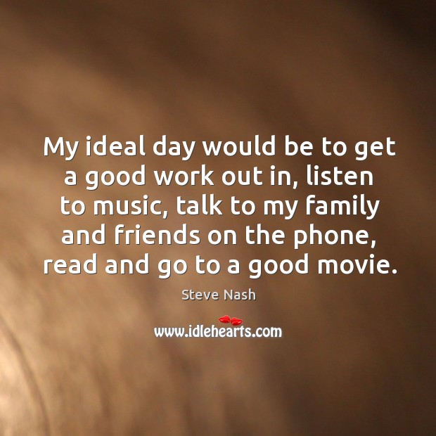 My ideal day would be to get a good work out in, listen to music Steve Nash Picture Quote