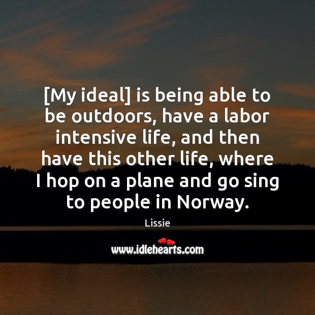 [My ideal] is being able to be outdoors, have a labor intensive Lissie Picture Quote