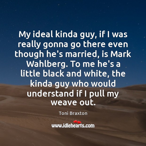 My ideal kinda guy, if I was really gonna go there even Toni Braxton Picture Quote