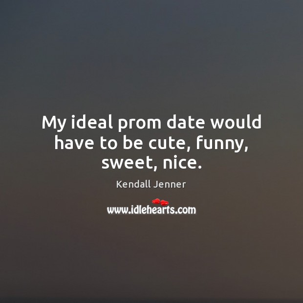 My ideal prom date would have to be cute, funny, sweet, nice. Kendall Jenner Picture Quote