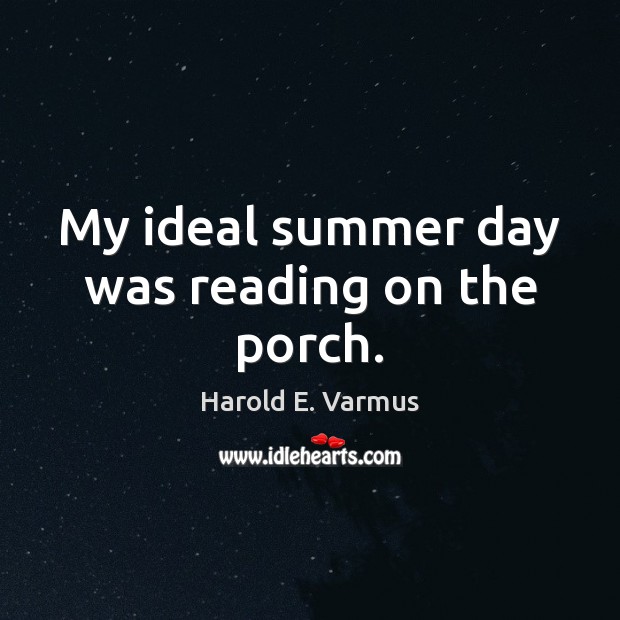 My ideal summer day was reading on the porch. Harold E. Varmus Picture Quote
