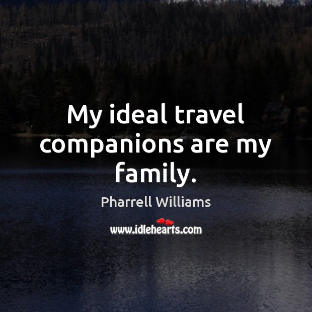 My ideal travel companions are my family. Pharrell Williams Picture Quote