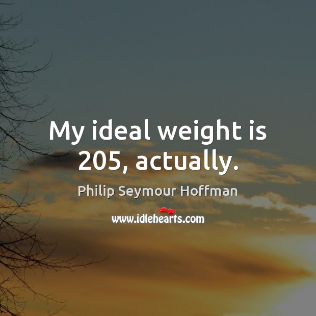 My ideal weight is 205, actually. Image