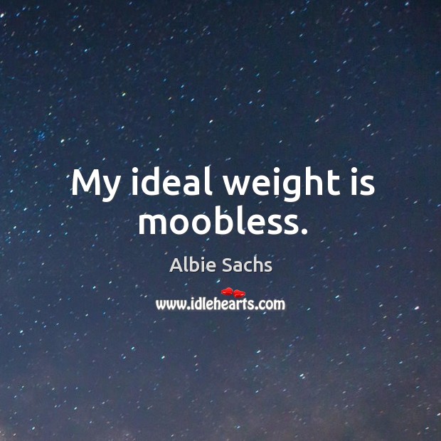 My ideal weight is moobless. Albie Sachs Picture Quote