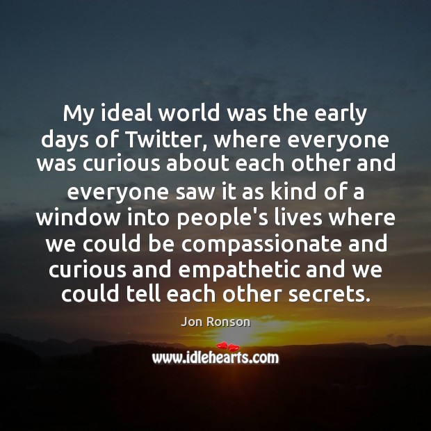 My ideal world was the early days of Twitter, where everyone was Jon Ronson Picture Quote