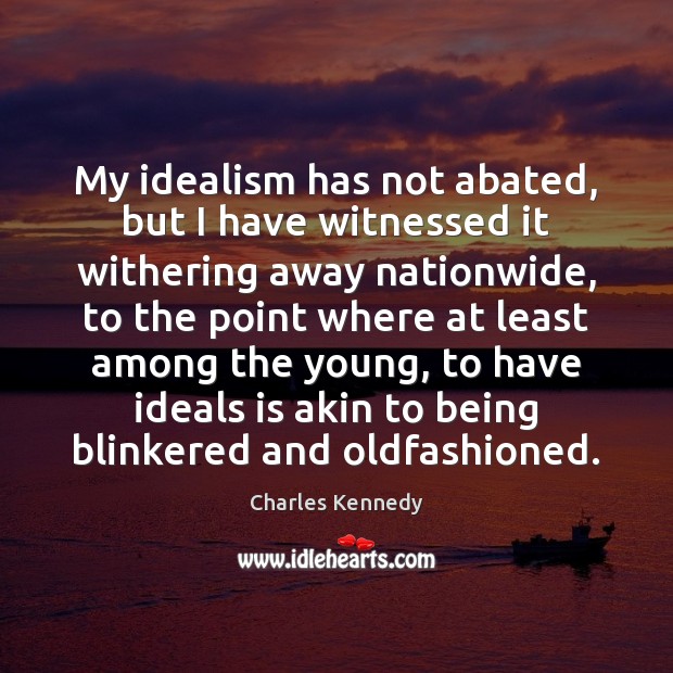 My idealism has not abated, but I have witnessed it withering away Charles Kennedy Picture Quote
