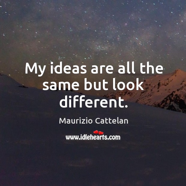 My ideas are all the same but look different. Maurizio Cattelan Picture Quote