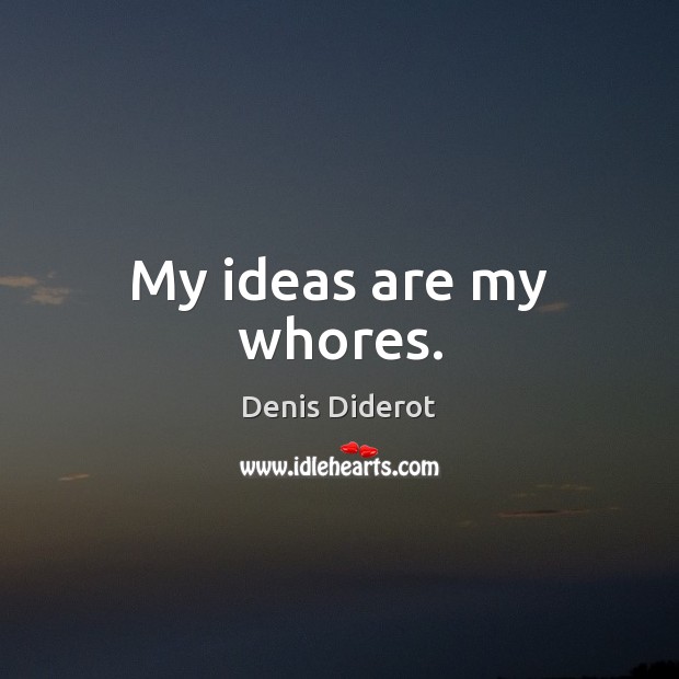 My ideas are my whores. Denis Diderot Picture Quote