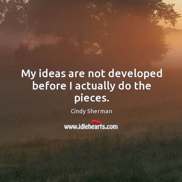 My ideas are not developed before I actually do the pieces. Cindy Sherman Picture Quote