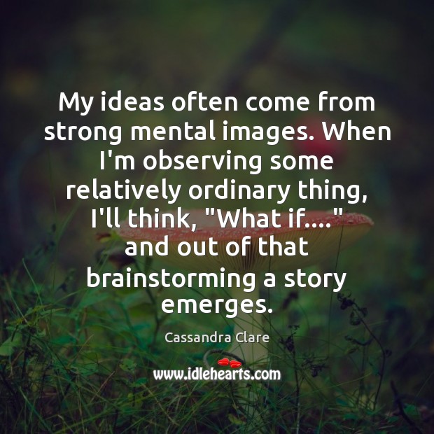My ideas often come from strong mental images. When I’m observing some Cassandra Clare Picture Quote