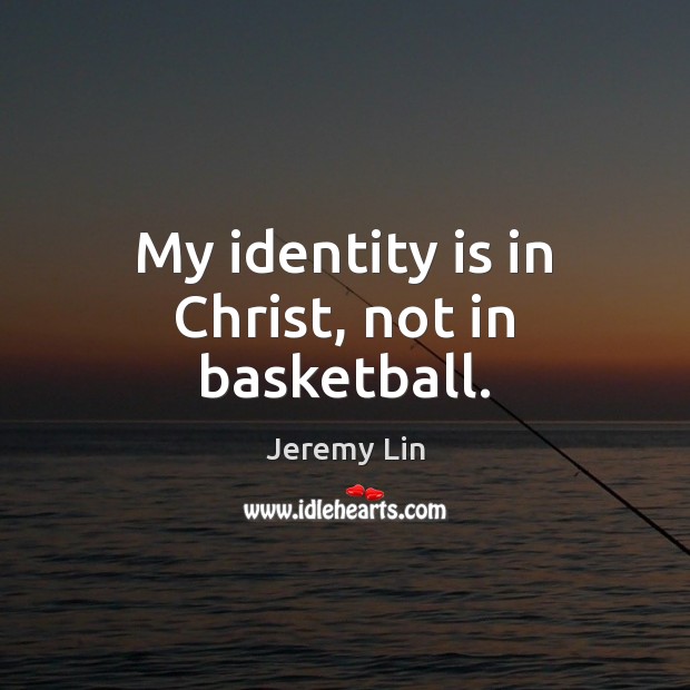My identity is in Christ, not in basketball. Jeremy Lin Picture Quote
